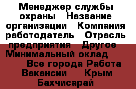 Менеджер службы охраны › Название организации ­ Компания-работодатель › Отрасль предприятия ­ Другое › Минимальный оклад ­ 24 000 - Все города Работа » Вакансии   . Крым,Бахчисарай